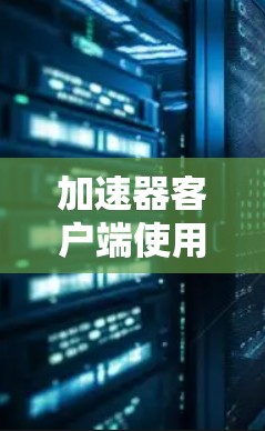 加速器客户端使用详细教程