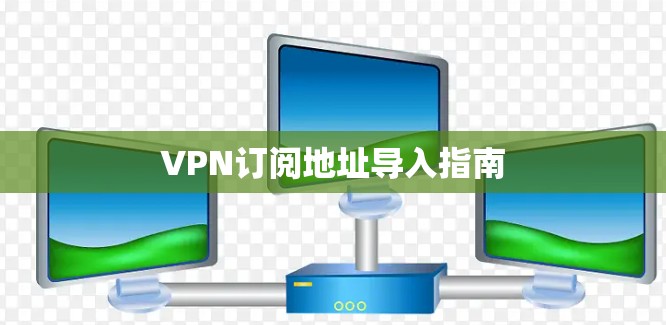 VPN订阅地址导入指南