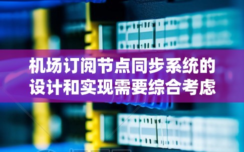 机场订阅节点同步系统的设计和实现需要综合考虑多个方面，包括技术架构、数据处理、安全性、优化策略等。以下是对该系统的详细分析和总结