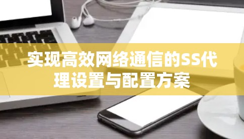 实现高效网络通信的SS代理设置与配置方案
