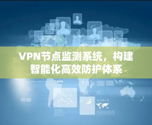 VPN节点监测系统，构建智能化高效防护体系