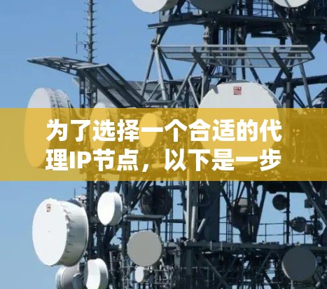 为了选择一个合适的代理IP节点，以下是一步步的指南