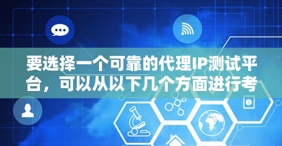要选择一个可靠的代理IP测试平台，可以从以下几个方面进行考量