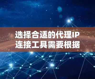 选择合适的代理IP连接工具需要根据你的具体需求来决定。以下是针对不同需求的推荐