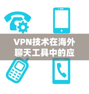 VPN技术在海外聊天工具中的应用与挑战