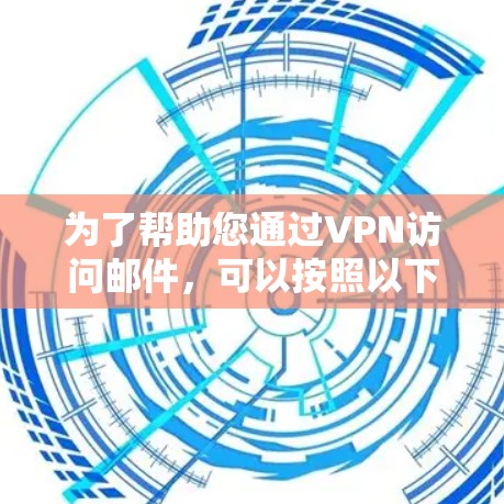 为了帮助您通过VPN访问邮件，可以按照以下步骤进行配置