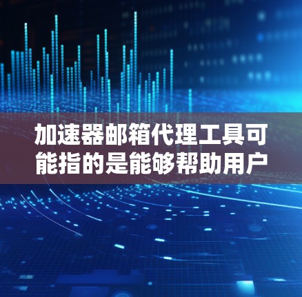加速器邮箱代理工具可能指的是能够帮助用户加速邮件处理、管理或代理的工具。以下是一些可能的解释和相关工具建议
