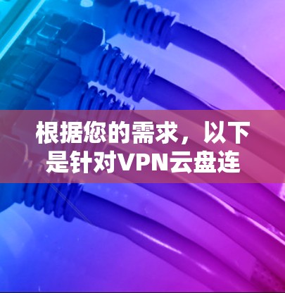 根据您的需求，以下是针对VPN云盘连接工具的分析和推荐