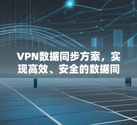 VPN数据同步方案，实现高效、安全的数据同步