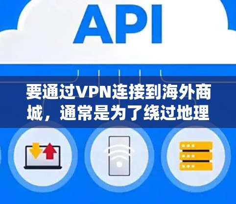 要通过VPN连接到海外商城，通常是为了绕过地理限制或保护隐私。以下是一些常见的操作步骤和注意事项