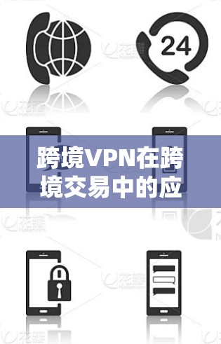 跨境VPN在跨境交易中的应用是一个复杂但有趣的话题，涉及技术、法律、安全等多个方面。以下是对这一主题的详细分析和总结