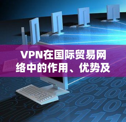 VPN在国际贸易网络中的作用、优势及挑战