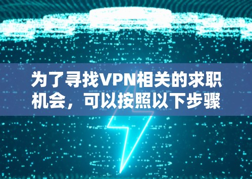 为了寻找VPN相关的求职机会，可以按照以下步骤进行