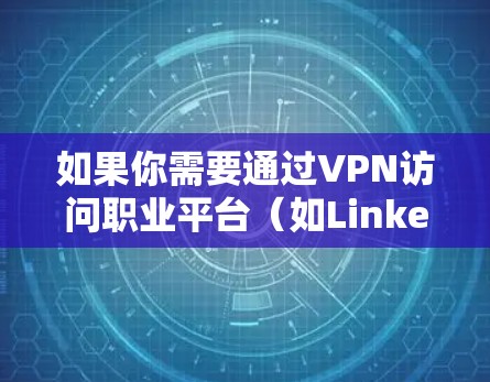如果你需要通过VPN访问职业平台（如LinkedIn、Glassdoor等）以下是一些可能的方法和建议