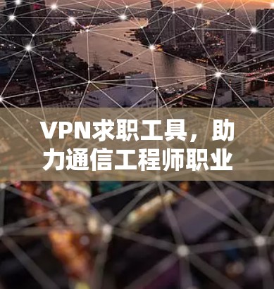 VPN求职工具，助力通信工程师职业发展