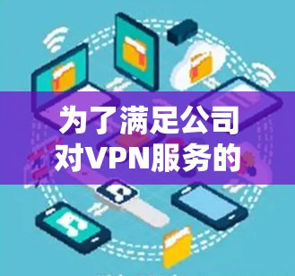 为了满足公司对VPN服务的需求，以下是一个分步的解决方案，帮助你选择和实施适合企业级的VPN服务