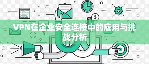 VPN在企业安全连接中的应用与挑战分析