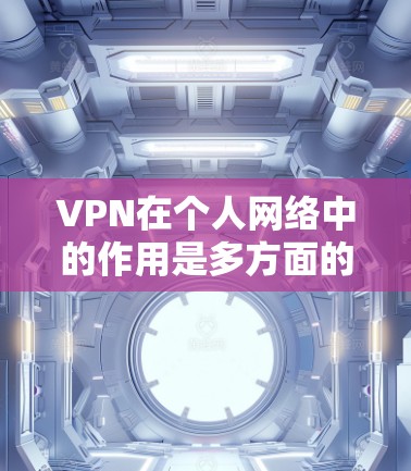 VPN在个人网络中的作用是多方面的，涵盖了从隐私保护到数据安全，再到访问受限网站等多个方面。以下是对VPN个人网络加速的详细分析