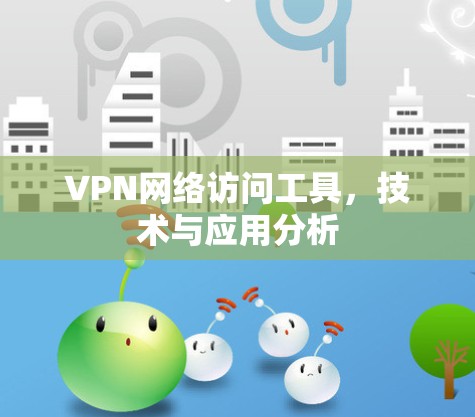 VPN网络访问工具，技术与应用分析