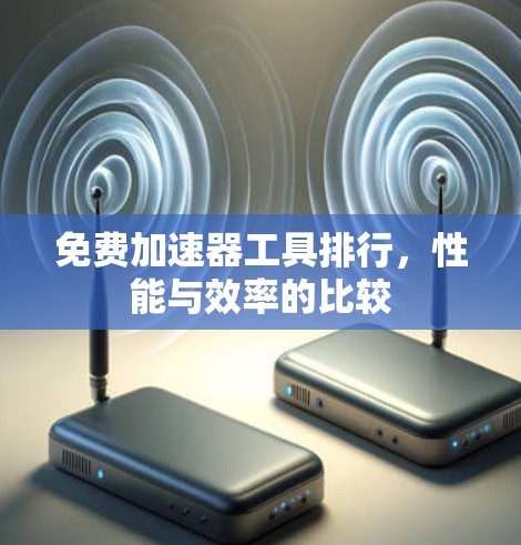 免费加速器工具排行，性能与效率的比较