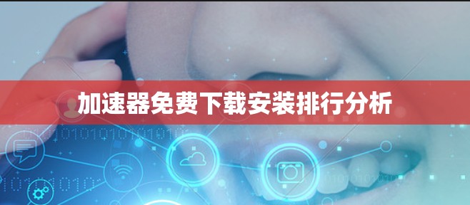 加速器免费下载安装排行分析
