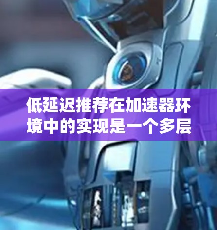 低延迟推荐在加速器环境中的实现是一个多层次的任务，涉及数据处理、模型优化、计算资源利用和系统架构设计等多个方面。以下是实现低延迟推荐的详细步骤和建议