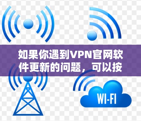 如果你遇到VPN官网软件更新的问题，可以按照以下步骤进行检查和解决