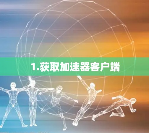 1.获取加速器客户端
