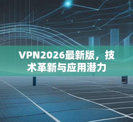 VPN2026最新版，技术革新与应用潜力