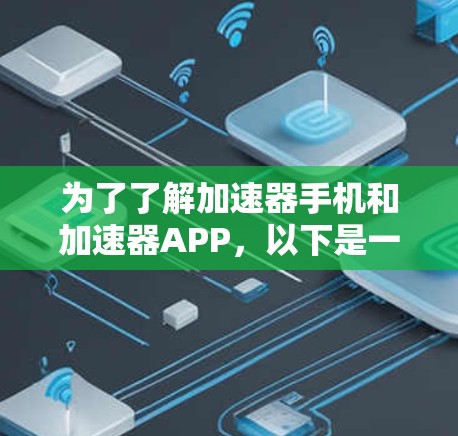 为了了解加速器手机和加速器APP，以下是一步步的解释和总结