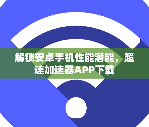 解锁安卓手机性能潜能，超速加速器APP下载