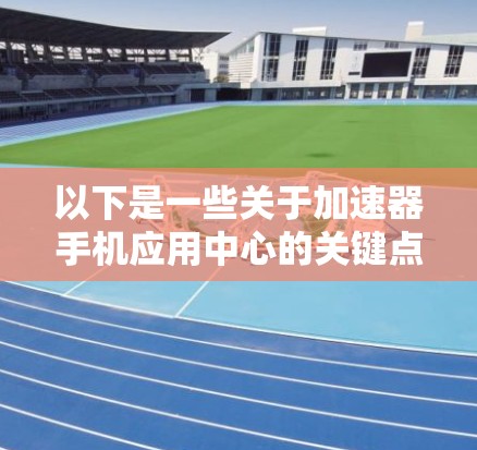 以下是一些关于加速器手机应用中心的关键点