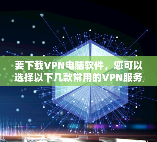 要下载VPN电脑软件，您可以选择以下几款常用的VPN服务提供商