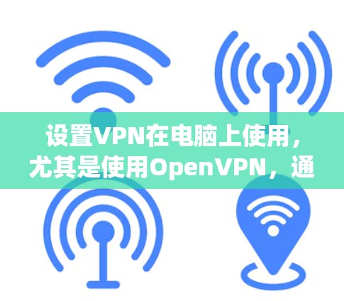 设置VPN在电脑上使用，尤其是使用OpenVPN，通常是一个相对简单的过程，但需要注意以下几个步骤