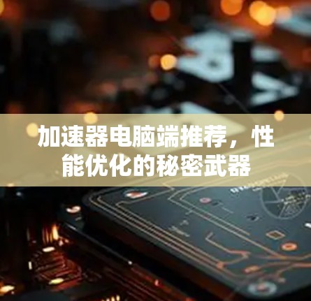 加速器电脑端推荐，性能优化的秘密武器