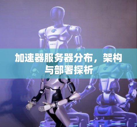 加速器服务器分布，架构与部署探析