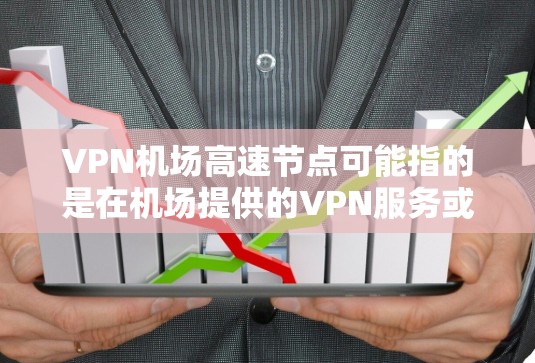 VPN机场高速节点可能指的是在机场提供的VPN服务或机场附近的高速网络节点，用户可以通过VPN连接到这些节点以获得更好的网络服务或隐私保护
