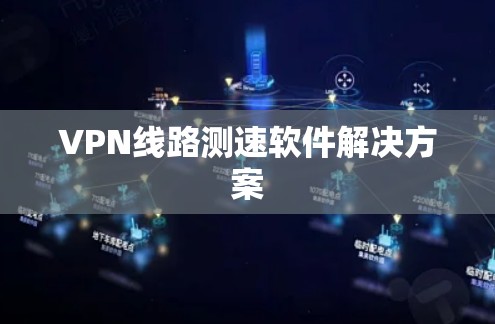 VPN线路测速软件解决方案