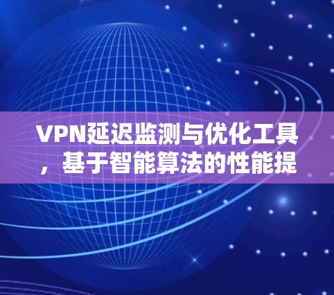 VPN延迟监测与优化工具，基于智能算法的性能提升方案