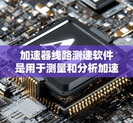 加速器线路测速软件是用于测量和分析加速器运行时的性能数据的工具，主要用于粒子物理研究。以下是对该软件的详细分析和总结