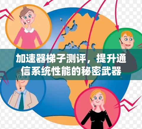 加速器梯子测评，提升通信系统性能的秘密武器