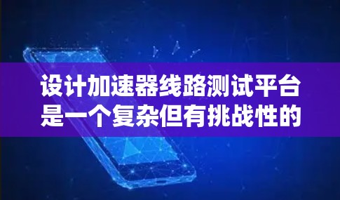 设计加速器线路测试平台是一个复杂但有挑战性的任务,涉及多个关键模块和技术。以下是对该平台的系统化总结 设计加速器线路测试平台是一个复杂但有挑战性的任务,涉及多个关键模块和技术。以下是对该平台的系统化总结