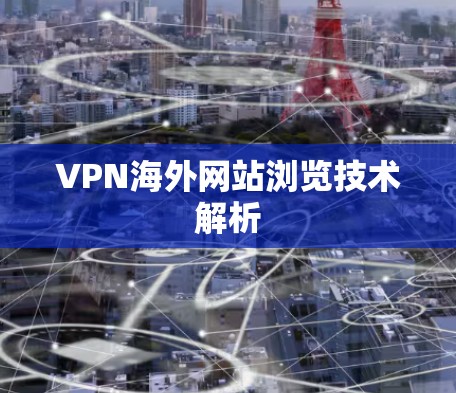 VPN海外网站浏览技术解析 VPN海外网站浏览技术解析