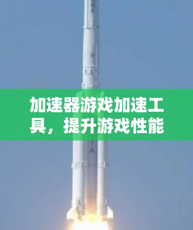 加速器游戏加速工具，提升游戏性能与流畅度