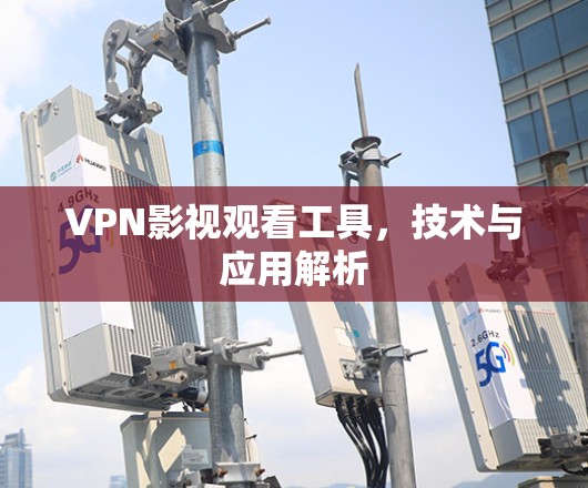 VPN影视观看工具，技术与应用解析