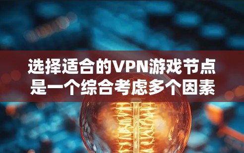 选择适合的VPN游戏节点是一个综合考虑多个因素的过程，以下是分步骤的建议