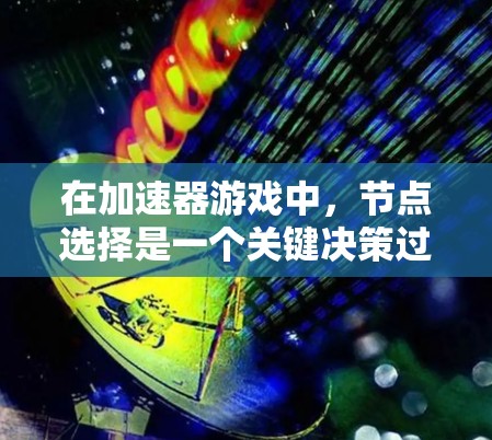 在加速器游戏中，节点选择是一个关键决策过程，需要综合考虑多个因素以确保最优路径。以下是对该问题的分步分析和解决方案