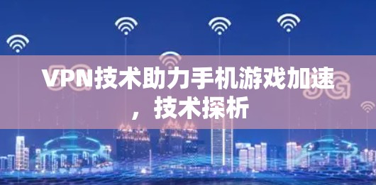 VPN技术助力手机游戏加速，技术探析