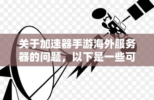关于加速器手游海外服务器的问题，以下是一些可能的解释和建议