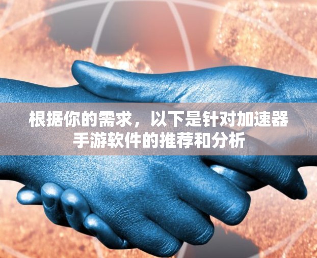 根据你的需求，以下是针对加速器手游软件的推荐和分析